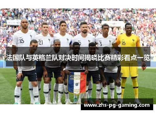 法国队与英格兰队对决时间揭晓比赛精彩看点一览 法国队与英格兰队对决时间揭晓比赛精彩看点一览