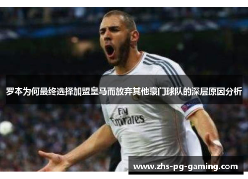 罗本为何最终选择加盟皇马而放弃其他豪门球队的深层原因分析 罗本为何最终选择加盟皇马而放弃其他豪门球队的深层原因分析