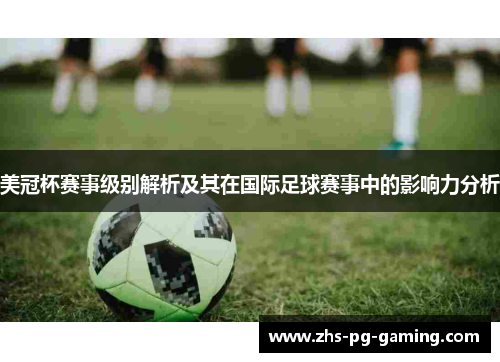美冠杯赛事级别解析及其在国际足球赛事中的影响力分析
