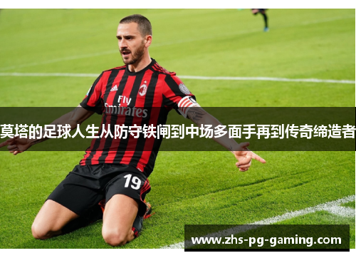 莫塔的足球人生从防守铁闸到中场多面手再到传奇缔造者