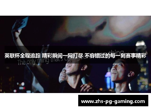 英联杯全程追踪 精彩瞬间一网打尽 不容错过的每一刻赛事精彩 英联杯全程追踪 精彩瞬间一网打尽 不容错过的每一刻赛事精彩