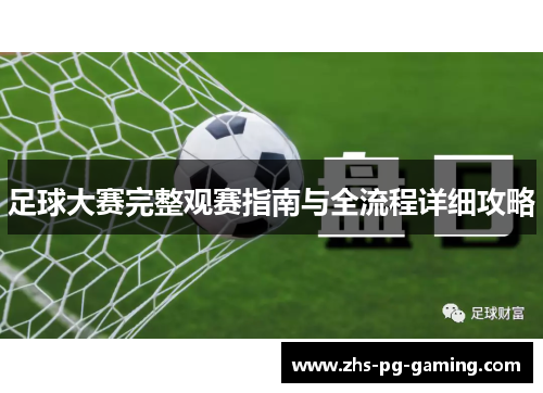 足球大赛完整观赛指南与全流程详细攻略 足球大赛完整观赛指南与全流程详细攻略