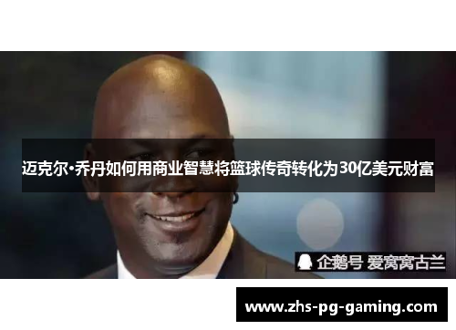 迈克尔·乔丹如何用商业智慧将篮球传奇转化为30亿美元财富