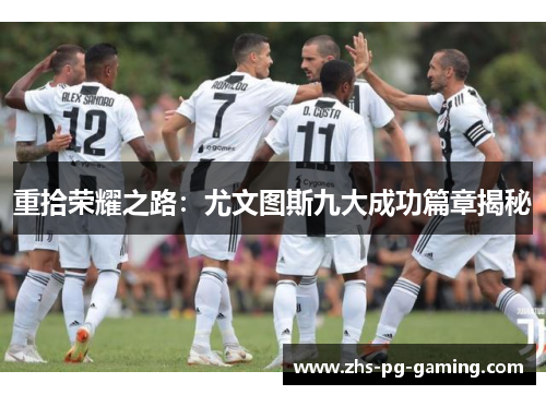 重拾荣耀之路:尤文图斯九大成功篇章揭秘 重拾荣耀之路:尤文图斯九大成功篇章揭秘