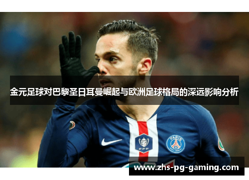 金元足球对巴黎圣日耳曼崛起与欧洲足球格局的深远影响分析 金元足球对巴黎圣日耳曼崛起与欧洲足球格局的深远影响分析