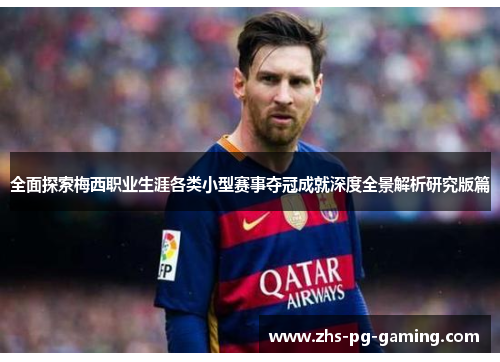 全面探索梅西职业生涯各类小型赛事夺冠成就深度全景解析研究版篇