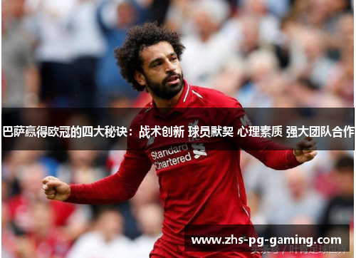 巴萨赢得欧冠的四大秘诀：战术创新 球员默契 心理素质 强大团队合作
