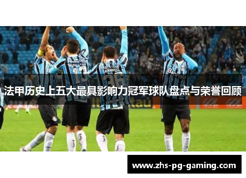 法甲历史上五大最具影响力冠军球队盘点与荣誉回顾