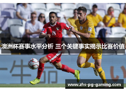 澳洲杯赛事水平分析 三个关键事实揭示比赛价值 澳洲杯赛事水平分析 三个关键事实揭示比赛价值