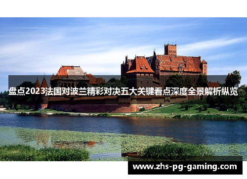 盘点2023法国对波兰精彩对决五大关键看点深度全景解析纵览 盘点2023法国对波兰精彩对决五大关键看点深度全景解析纵览