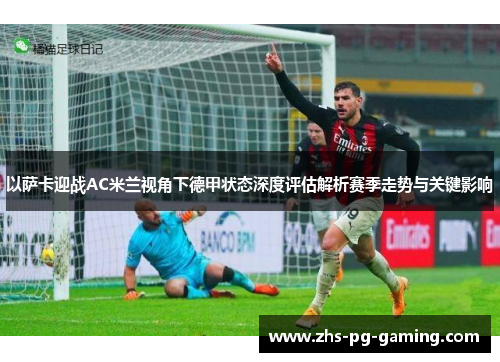 以萨卡迎战AC米兰视角下德甲状态深度评估解析赛季走势与关键影响 以萨卡迎战AC米兰视角下德甲状态深度评估解析赛季走势与关键影响