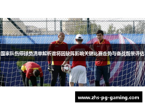 国家队伤停球员清单解析谁将因缺阵影响关键比赛走势与备战前景评估 国家队伤停球员清单解析谁将因缺阵影响关键比赛走势与备战前景评估