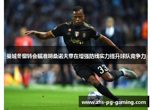 曼城冬窗转会瞄准胡桑诺夫意在增强防线实力提升球队竞争力 曼城冬窗转会瞄准胡桑诺夫意在增强防线实力提升球队竞争力