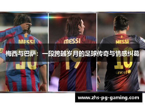 梅西与巴萨:一段跨越岁月的足球传奇与情感纠葛 梅西与巴萨:一段跨越岁月的足球传奇与情感纠葛