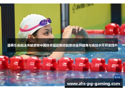 潘展乐自由泳突破激发中国体育崛起新动能推动全民健身与竞技水平双重提升