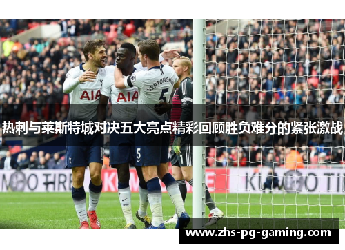 热刺与莱斯特城对决五大亮点精彩回顾胜负难分的紧张激战