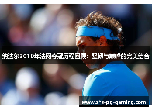 纳达尔2010年法网夺冠历程回顾：坚韧与巅峰的完美结合